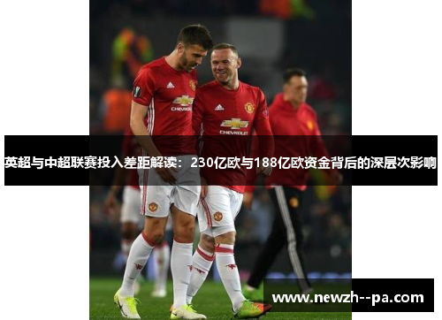 英超与中超联赛投入差距解读：230亿欧与188亿欧资金背后的深层次影响