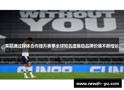 英超通过媒体合作提升赛事全球知名度推动品牌价值不断增长