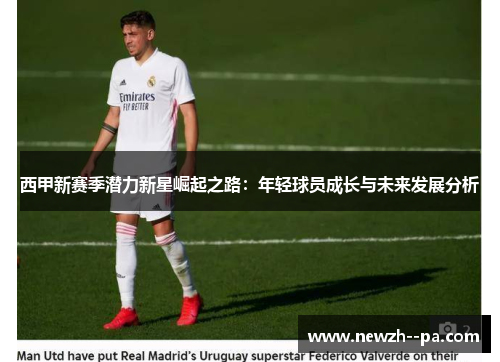西甲新赛季潜力新星崛起之路:年轻球员成长与未来发展分析 西甲新赛季潜力新星崛起之路:年轻球员成长与未来发展分析