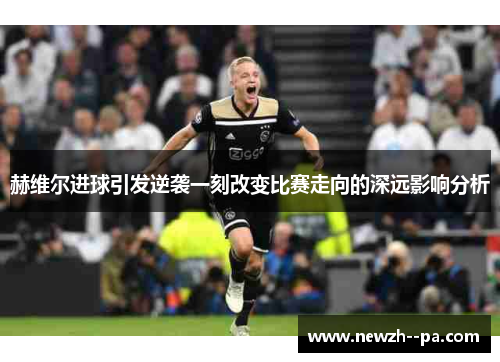 赫维尔进球引发逆袭一刻改变比赛走向的深远影响分析