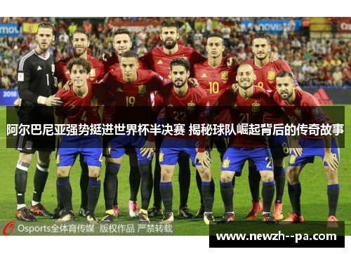 阿尔巴尼亚强势挺进世界杯半决赛 揭秘球队崛起背后的传奇故事