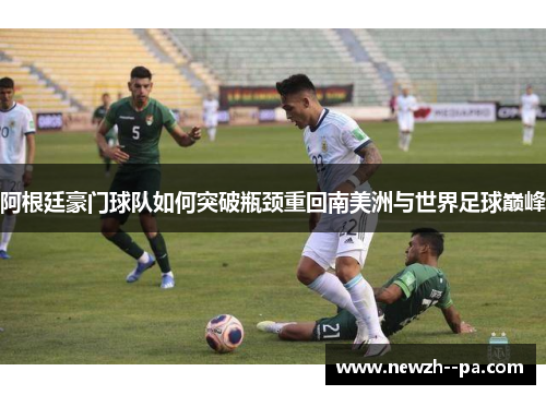阿根廷豪门球队如何突破瓶颈重回南美洲与世界足球巅峰