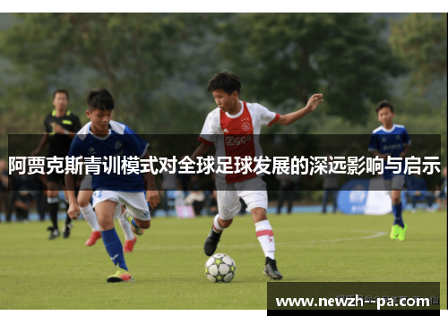 阿贾克斯青训模式对全球足球发展的深远影响与启示