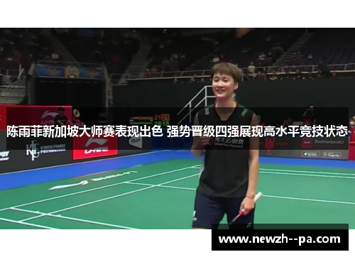 陈雨菲新加坡大师赛表现出色 强势晋级四强展现高水平竞技状态