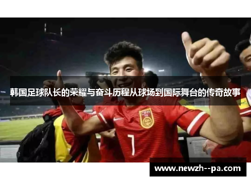 韩国足球队长的荣耀与奋斗历程从球场到国际舞台的传奇故事