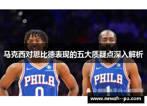 马克西对恩比德表现的五大质疑点深入解析