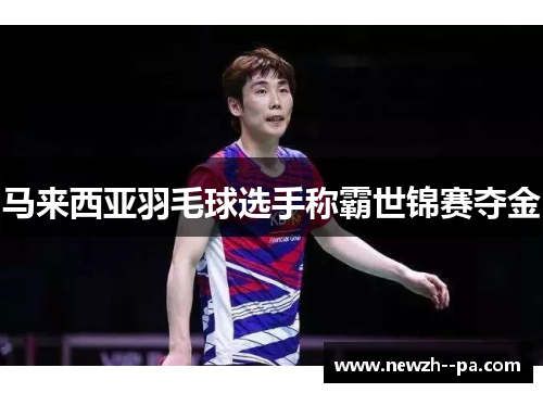 马来西亚羽毛球选手称霸世锦赛夺金