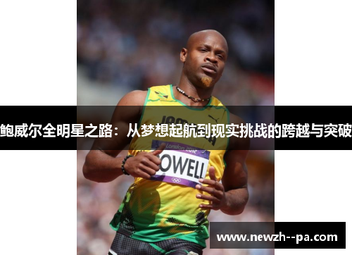 鲍威尔全明星之路：从梦想起航到现实挑战的跨越与突破
