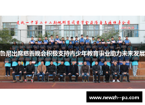 鲁尼出席慈善晚会积极支持青少年教育事业助力未来发展