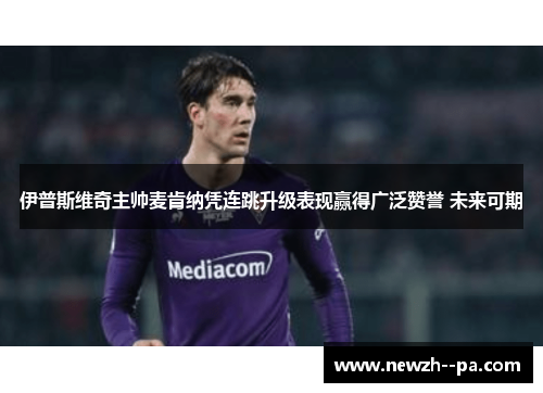 伊普斯维奇主帅麦肯纳凭连跳升级表现赢得广泛赞誉 未来可期