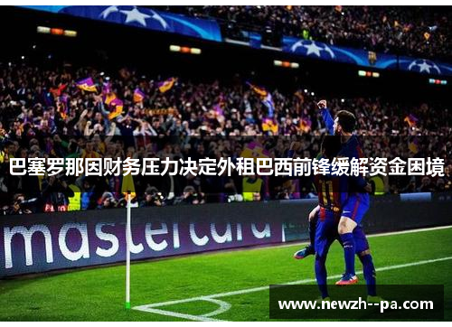 巴塞罗那因财务压力决定外租巴西前锋缓解资金困境