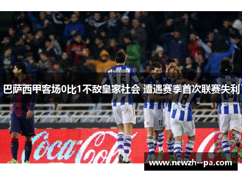巴萨西甲客场0比1不敌皇家社会 遭遇赛季首次联赛失利 巴萨西甲客场0比1不敌皇家社会 遭遇赛季首次联赛失利