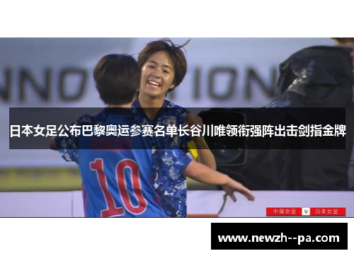 日本女足公布巴黎奥运参赛名单长谷川唯领衔强阵出击剑指金牌 日本女足公布巴黎奥运参赛名单长谷川唯领衔强阵出击剑指金牌