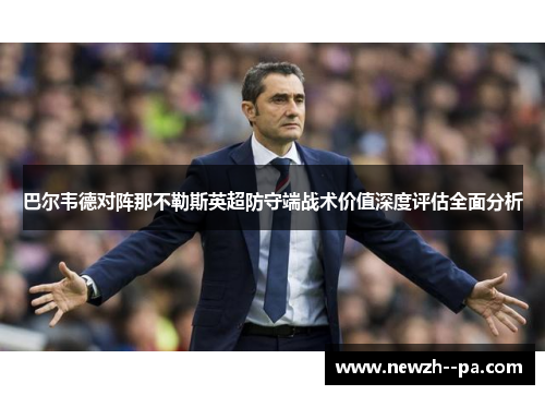 巴尔韦德对阵那不勒斯英超防守端战术价值深度评估全面分析