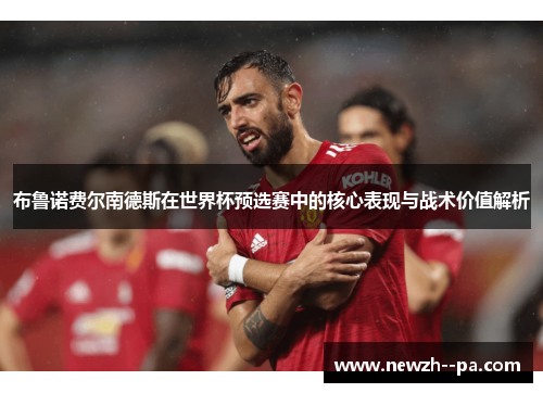 布鲁诺费尔南德斯在世界杯预选赛中的核心表现与战术价值解析