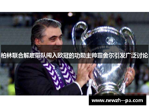 柏林联合解雇带队闯入欧冠的功勋主帅菲舍尔引发广泛讨论