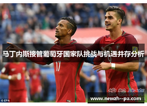 马丁内斯接管葡萄牙国家队挑战与机遇并存分析