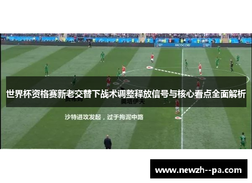 世界杯资格赛新老交替下战术调整释放信号与核心看点全面解析