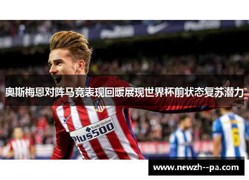 奥斯梅恩对阵马竞表现回暖展现世界杯前状态复苏潜力