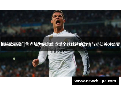 揭秘欧冠豪门焦点战为何总能点燃全球球迷的激情与期待关注盛宴