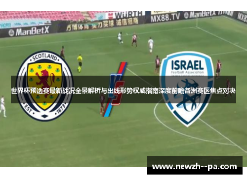 世界杯预选赛最新战况全景解析与出线形势权威指南深度前瞻各洲赛区焦点对决