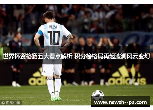 世界杯资格赛五大看点解析 积分榜格局再起波澜风云变幻