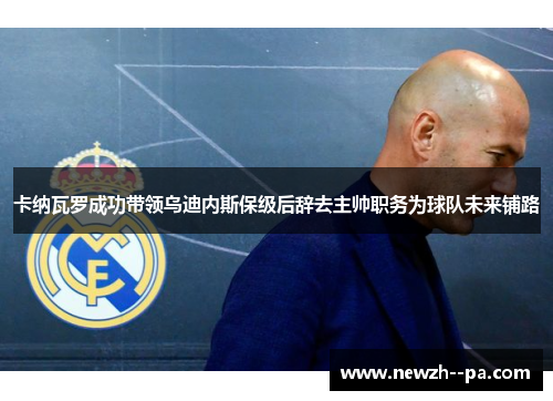 卡纳瓦罗成功带领乌迪内斯保级后辞去主帅职务为球队未来铺路