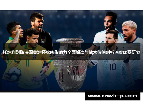 托纳利对阵法国美洲杯攻防影响力全面解读与战术价值剖析深度比赛研究 托纳利对阵法国美洲杯攻防影响力全面解读与战术价值剖析深度比赛研究